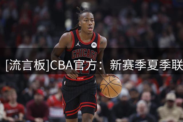 [流言板]CBA官方：新赛季夏季联赛将在启东&库尔勒&青岛分三站进行